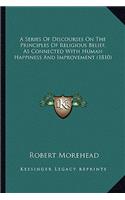 A Series Of Discourses On The Principles Of Religious Belief, As Connected With Human Happiness And Improvement (1810)