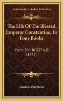Life Of The Blessed Emperor Constantine, In Four Books