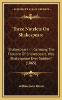 Three Notelets On Shakespeare: Shakespeare In Germany, The Folklore Of Shakespeare, Was Shakespeare Ever Soldier? (1865)