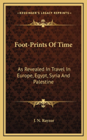 Foot-Prints Of Time: As Revealed In Travel In Europe, Egypt, Syria And Palestine