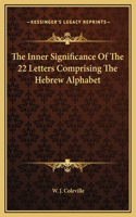 The Inner Significance Of The 22 Letters Comprising The Hebrew Alphabet: (English)