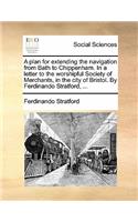 A Plan for Extending the Navigation from Bath to Chippenham. in a Letter to the Worshipful Society of Merchants, in the City of Bristol. by Ferdinando Stratford, ...