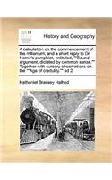 A calculation on the commencement of the millenium, and a short reply to Dr. Horne's pamphlet, entituled, Sound argument, dictated by common sense. Together with cursory observations on the Age of credulity. ed 2