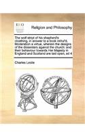 The wolf stript of his shepherd's cloathing, in answer to a book intitul'd, Moderation a virtue, wherein the designs of the dissenters against the church