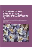 A Grammar of the Dialect of Kendal (Westmoreland) Volume 16; Descriptive and Historical, with Specimens and a Glossary
