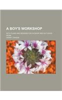 A Boy's Workshop; With Plans and Designs for In-Door and Out-Door Work