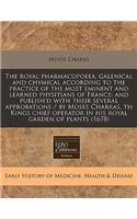 The Royal Pharmacopoeea, Galenical and Chymical According to the Practice of the Most Eminent and Learned Physitians of France: And Publish'd with Their Several Approbations / By Moses Charras, Th Kings Chief Operator in His Royal Garden of Plants