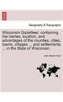 Wisconsin Gazetteer; Containing the Names, Location, and Advantages of the Counties, Cities, Towns, Villages ... and Settlements ... in the State of Wisconsin.