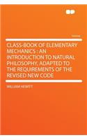 Class-Book of Elementary Mechanics: An Introduction to Natural Philosophy, Adapted to the Requirements of the Revised New Code