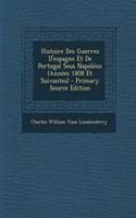 Histoire Des Guerres D'Espagne Et de Portugal Sous Napoleon (Annees 1808 Et Suivantes) - Primary Source Edition