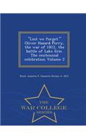 Lest We Forget. Oliver Hazard Perry, the War of 1812, the Battle of Lake Erie. the Centennial Celebration Volume 2 - War College Series
