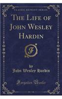 The Life of John Wesley Hardin (Classic Reprint)