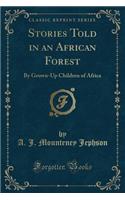 Stories Told in an African Forest: By Grown-Up Children of Africa (Classic Reprint)