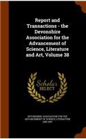 Report and Transactions - The Devonshire Association for the Advancement of Science, Literature and Art, Volume 38