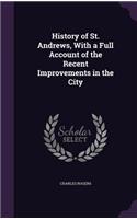History of St. Andrews, With a Full Account of the Recent Improvements in the City: (English)