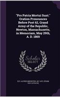 Pro Patria Mortui Sunt. Oration Pronounces Before Post 62, Grand Army of the Republic, Newton, Massachusetts, in Memoriam, May 29th, A. D. 1869