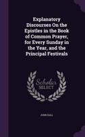 Explanatory Discourses On the Epistles in the Book of Common Prayer, for Every Sunday in the Year, and the Principal Festivals: (English)