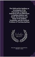 The Child and his Spelling; an Investigation of the Psychology of Spelling, Individual and sex Differences in Spelling Abilities and Needs, the Character and Range of the Spelling Vocabulary, and the Practical Problems of Teaching Spelling
