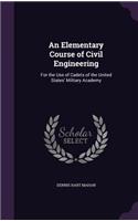 An Elementary Course of Civil Engineering: For the Use of Cadets of the United States' Military Academy