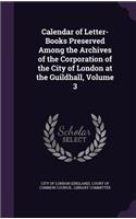 Calendar of Letter-Books Preserved Among the Archives of the Corporation of the City of London at the Guildhall, Volume 3