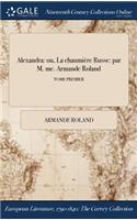 Alexandra: Ou, La Chaumiere Russe: Par M. Me. Armande Roland; Tome Premier