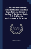 A Complete and Practical Method of the Solesmes Plain Chant. From the German of the Rev. P. Suitbertus Birkle, O. S. B., With the Authorization of the Author;