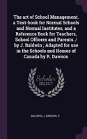 The art of School Management. a Text-book for Normal Schools and Normal Institutes, and a Reference Book for Teachers, School Officers and Parents. / by J. Baldwin; Adapted for use in the Schools and Homes of Canada by R. Dawson