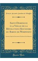 Saint-Domingue ï¿½ La Veille de la Rï¿½volution (Souvenirs Du Baron de Wimpffen): Annotï¿½s d'Aprï¿½s Les Documents d'Archives Et Les Mï¿½moires (Classic Reprint)