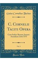 C. Cornelii Taciti Opera, Vol. 1: Cum Indice Rerum; Insunt: Annalium Libri XVI (Classic Reprint)