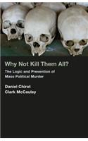 Why Not Kill Them All?: The Logic and Prevention of Mass Political Murder