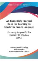 Elementary Practical Book For Learning To Speak The French Language