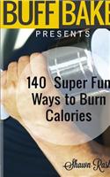 The Buff Baker Presents: 140 Super Fun Ways to Burn Calories