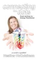 Connecting the Dots: From Ad Exec to Energy Practitioner--A Memoir and Guidebook