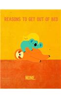 Reasons To Get Out Of Bed None.