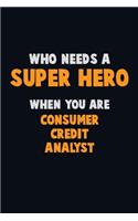 Who Need A SUPER HERO, When You Are Consumer Credit Analyst: 6X9 Career Pride 120 pages Writing Notebooks
