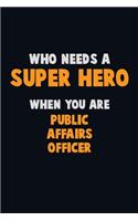 Who Need A SUPER HERO, When You Are Public Affairs Officer: 6X9 Career Pride 120 pages Writing Notebooks