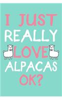 I Just Really Love Alpacas Ok: Alpaca Notebook To Write In, Funny Journal For Taking Notes, Gag Gift For Alpaca Lovers.