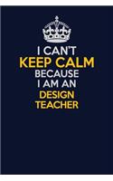 I Can't Keep Calm Because I Am An design teacher