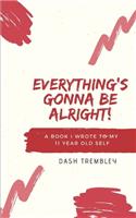 Everything's Gonna Be Alright!: A Book I Wrote To My 11 Year Old Self
