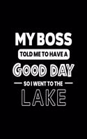 My Boss Told Me to Have a Good Day So I Went to the Lake: Lake Gift for People Who Love to Go to the Lake - Funny Saying on Black and White Cover - Blank Lined Journal or Notebook