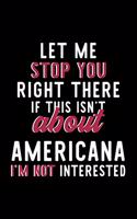 Let Me Stop You Right There If This Isn't About Americana I'm Not Interested: Notebook for Americana Lover - Great Christmas & Birthday Gift Idea for Americana Fan - Americana Journal - Americana Fan Diary - 120 pages 6x9 inch