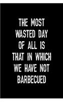 The Most Wasted Day Of All Is That In Which We Have Not Barbecued