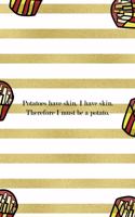 Potatoes Have Skin. I HAve Skin. Therefore I Must Be A Potato.