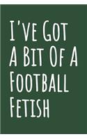 I've Got A Bit Of A Football Fetish