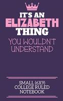 It's An Elizabeth Thing You Wouldn't Understand Small (6x9) College Ruled Notebook: A cute notebook or notepad to write in for any book lovers, doodle writers and budding authors!