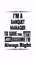 I'm A Banquet Manager To Save Time, Let's Assume That I'm Always Right: Best Banquet Manager Notebook, Banquet Managing/Organizer Journal Gift, Diary, Doodle Gift or Notebook - 6 x 9 Compact Size, 109 Blank Lined Pages