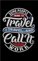 Some People Work To Travel. I Travel And Call It Work