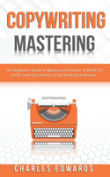Copywriting Mastery: The Beginner's Guide to Mastering the Power of Words for Profit. Learn the Secrets to Sell Anything to Anyone.(7 Influencer and Online Passive Income Strategies. Make Money from Home.)
