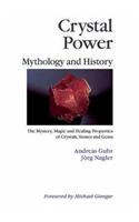 Crystal Power, Mythology and History: The Mystery, Magic and Healing Properties of Crystals, Stones and Gems