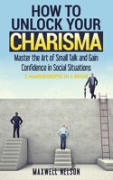 How To Unlock Your Charisma: Master the Art of Small Talk and Gain Confidence in Social Situations ( 2 Manuscripts in 1 Book)